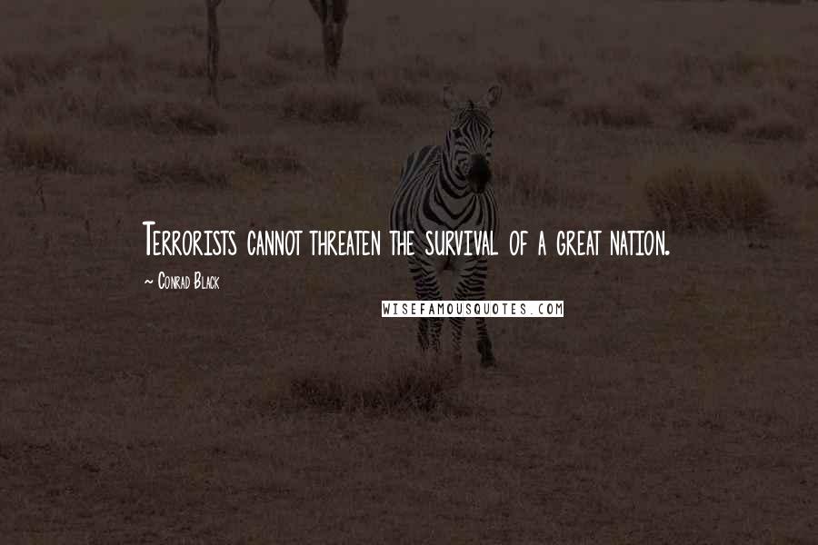 Conrad Black Quotes: Terrorists cannot threaten the survival of a great nation.
