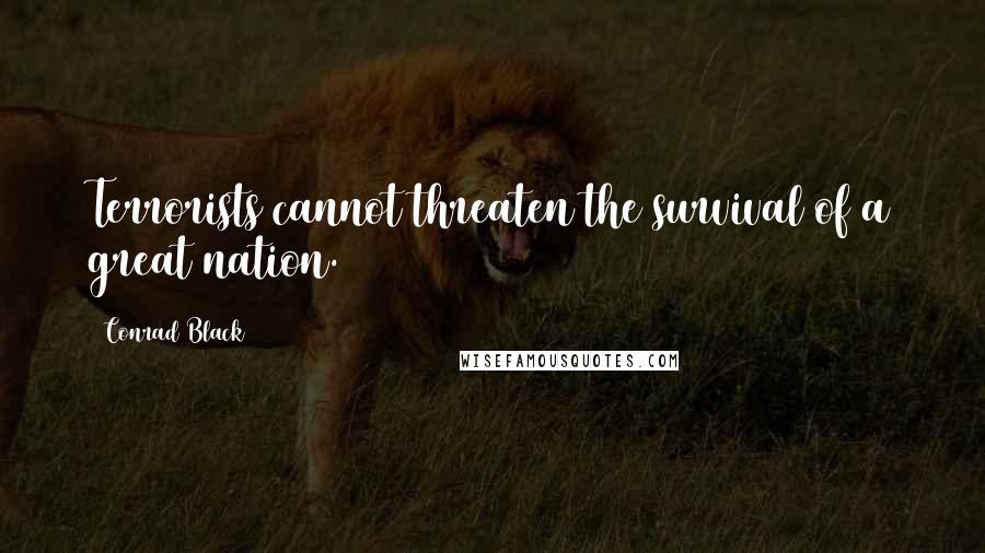 Conrad Black Quotes: Terrorists cannot threaten the survival of a great nation.