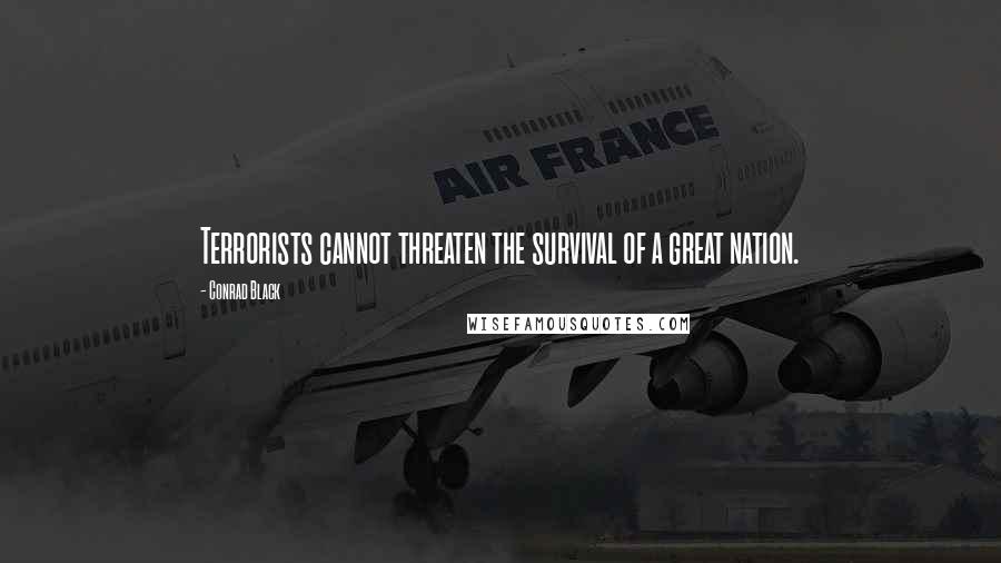 Conrad Black Quotes: Terrorists cannot threaten the survival of a great nation.