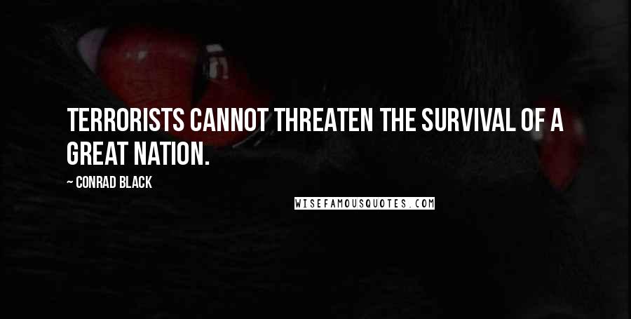Conrad Black Quotes: Terrorists cannot threaten the survival of a great nation.