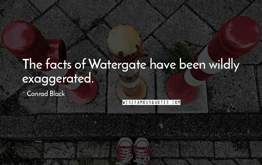 Conrad Black Quotes: The facts of Watergate have been wildly exaggerated.