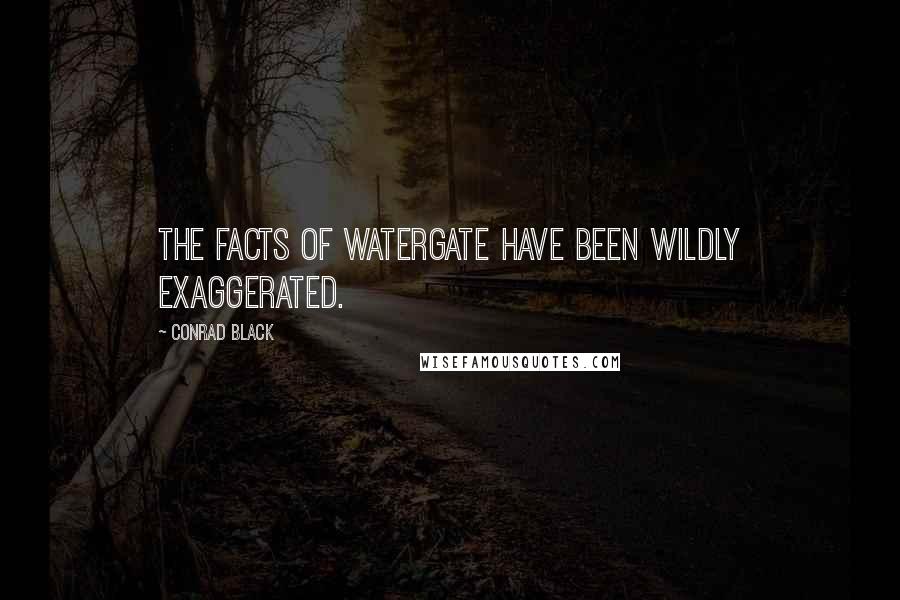 Conrad Black Quotes: The facts of Watergate have been wildly exaggerated.