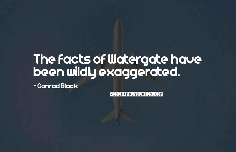 Conrad Black Quotes: The facts of Watergate have been wildly exaggerated.