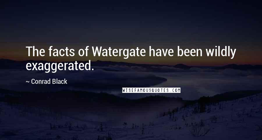 Conrad Black Quotes: The facts of Watergate have been wildly exaggerated.