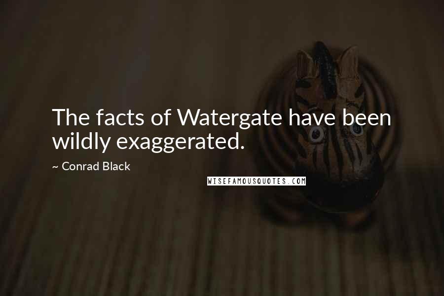 Conrad Black Quotes: The facts of Watergate have been wildly exaggerated.