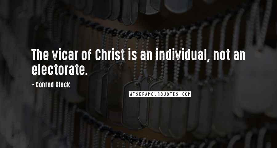 Conrad Black Quotes: The vicar of Christ is an individual, not an electorate.