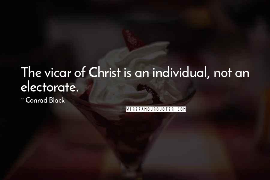 Conrad Black Quotes: The vicar of Christ is an individual, not an electorate.