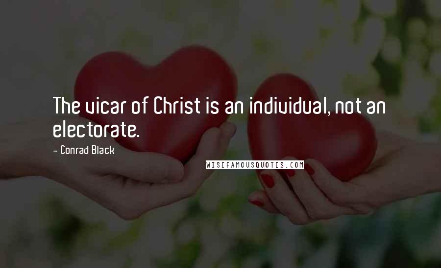 Conrad Black Quotes: The vicar of Christ is an individual, not an electorate.