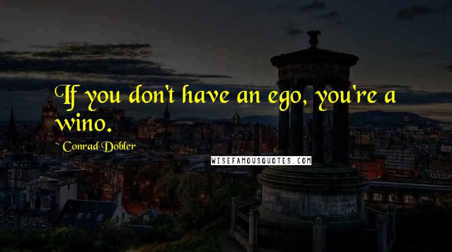 Conrad Dobler Quotes: If you don't have an ego, you're a wino.