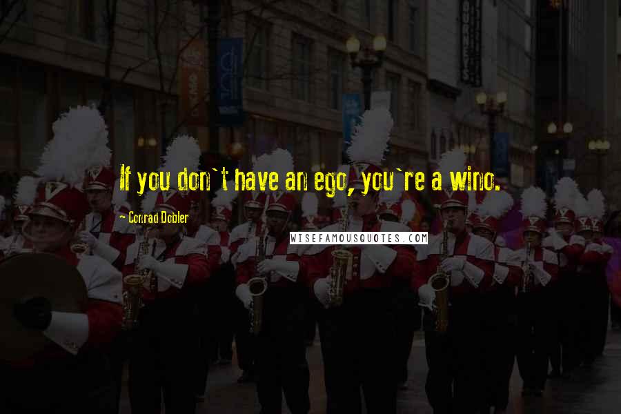 Conrad Dobler Quotes: If you don't have an ego, you're a wino.