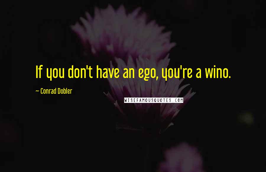 Conrad Dobler Quotes: If you don't have an ego, you're a wino.