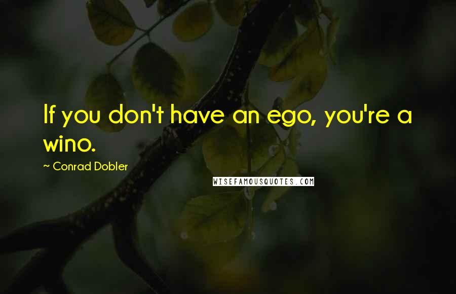 Conrad Dobler Quotes: If you don't have an ego, you're a wino.