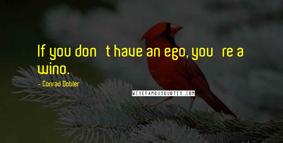 Conrad Dobler Quotes: If you don't have an ego, you're a wino.