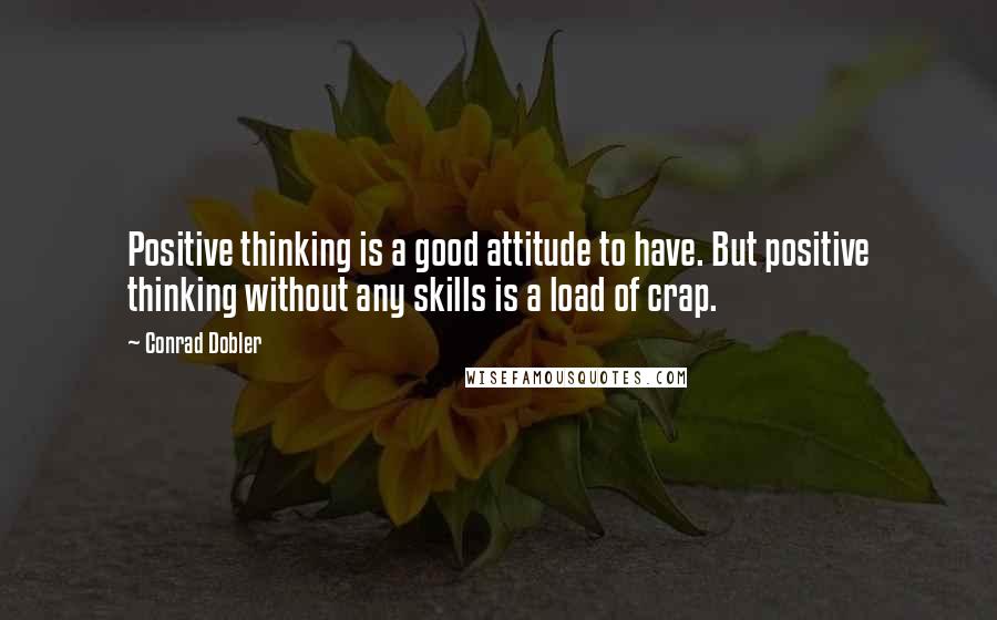 Conrad Dobler Quotes: Positive thinking is a good attitude to have. But positive thinking without any skills is a load of crap.