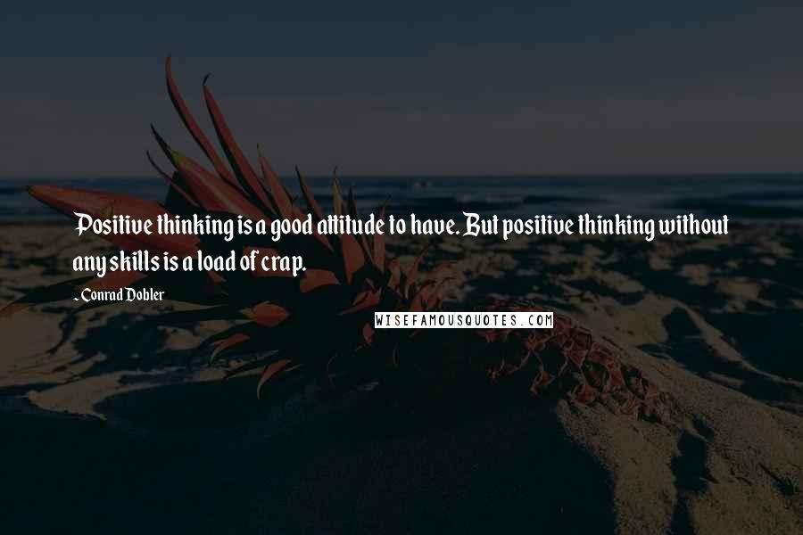 Conrad Dobler Quotes: Positive thinking is a good attitude to have. But positive thinking without any skills is a load of crap.