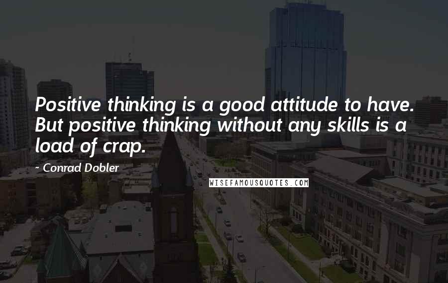 Conrad Dobler Quotes: Positive thinking is a good attitude to have. But positive thinking without any skills is a load of crap.