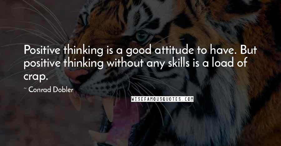 Conrad Dobler Quotes: Positive thinking is a good attitude to have. But positive thinking without any skills is a load of crap.