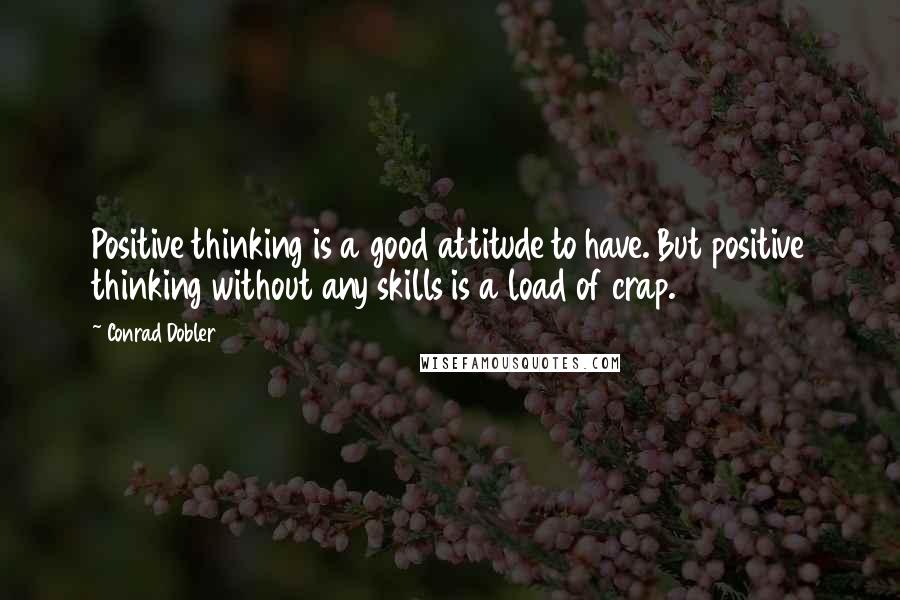 Conrad Dobler Quotes: Positive thinking is a good attitude to have. But positive thinking without any skills is a load of crap.