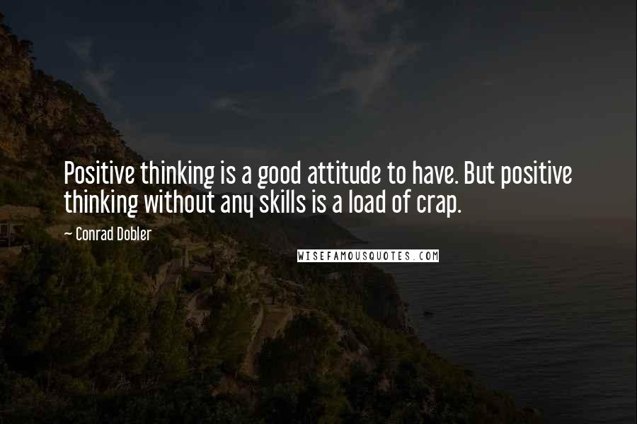 Conrad Dobler Quotes: Positive thinking is a good attitude to have. But positive thinking without any skills is a load of crap.