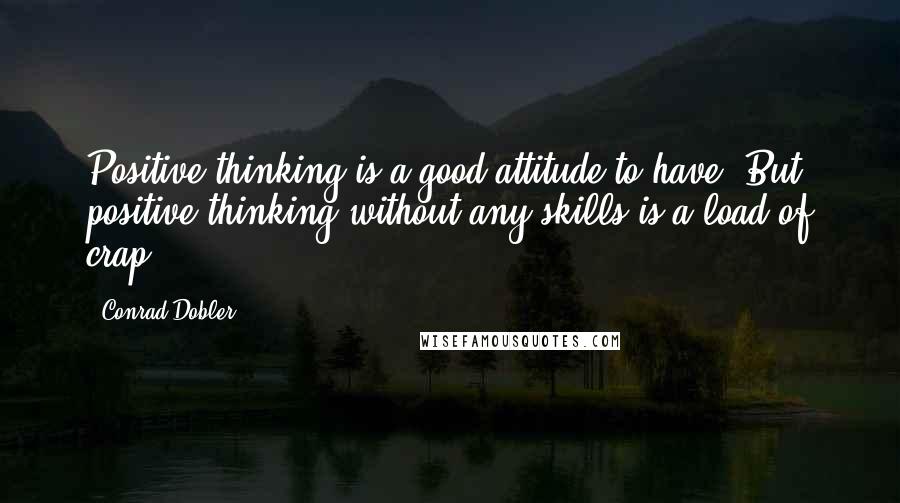 Conrad Dobler Quotes: Positive thinking is a good attitude to have. But positive thinking without any skills is a load of crap.