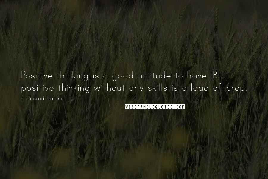 Conrad Dobler Quotes: Positive thinking is a good attitude to have. But positive thinking without any skills is a load of crap.