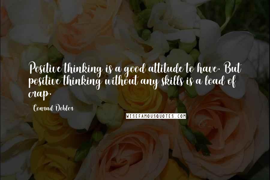 Conrad Dobler Quotes: Positive thinking is a good attitude to have. But positive thinking without any skills is a load of crap.