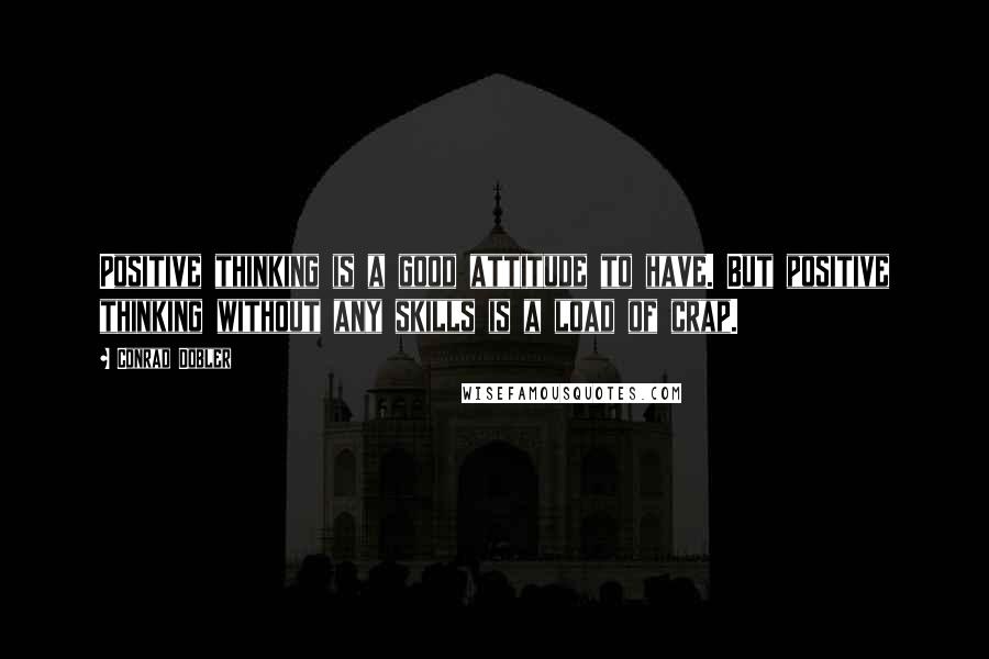 Conrad Dobler Quotes: Positive thinking is a good attitude to have. But positive thinking without any skills is a load of crap.