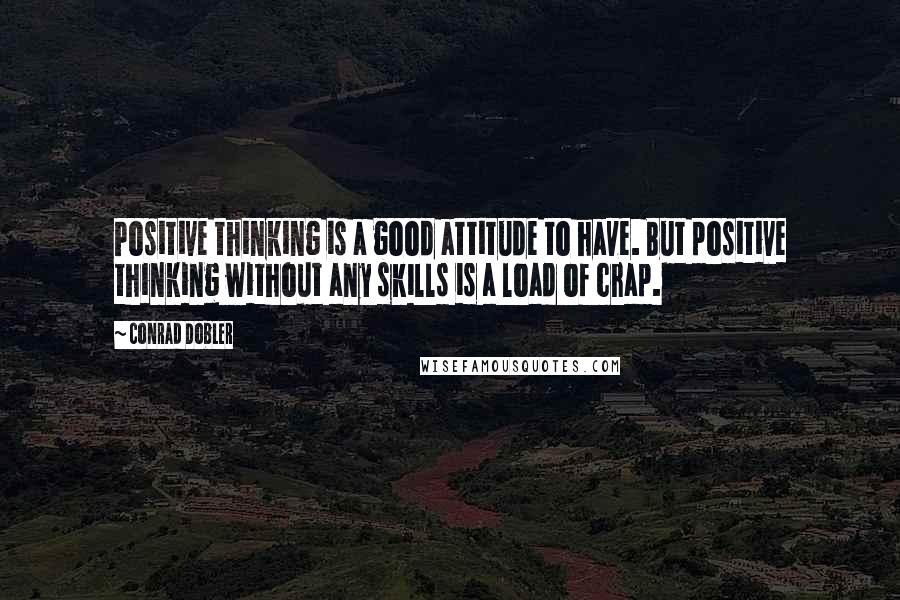 Conrad Dobler Quotes: Positive thinking is a good attitude to have. But positive thinking without any skills is a load of crap.