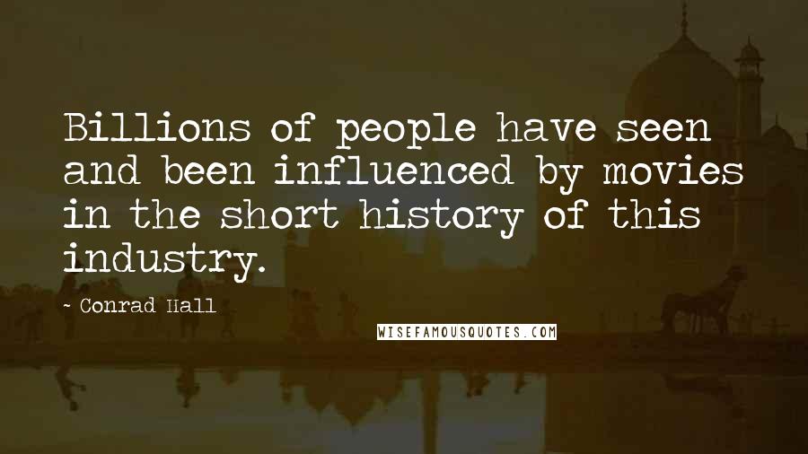 Conrad Hall Quotes: Billions of people have seen and been influenced by movies in the short history of this industry.
