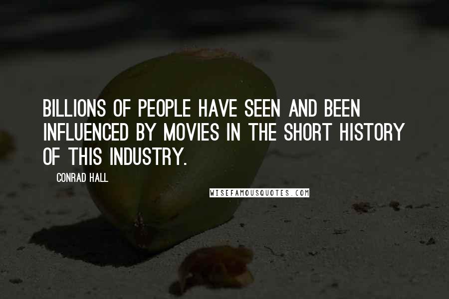 Conrad Hall Quotes: Billions of people have seen and been influenced by movies in the short history of this industry.