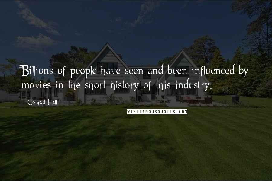 Conrad Hall Quotes: Billions of people have seen and been influenced by movies in the short history of this industry.