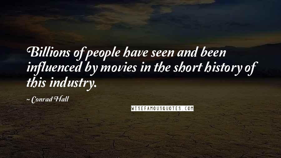 Conrad Hall Quotes: Billions of people have seen and been influenced by movies in the short history of this industry.