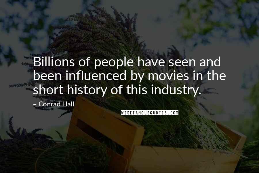Conrad Hall Quotes: Billions of people have seen and been influenced by movies in the short history of this industry.