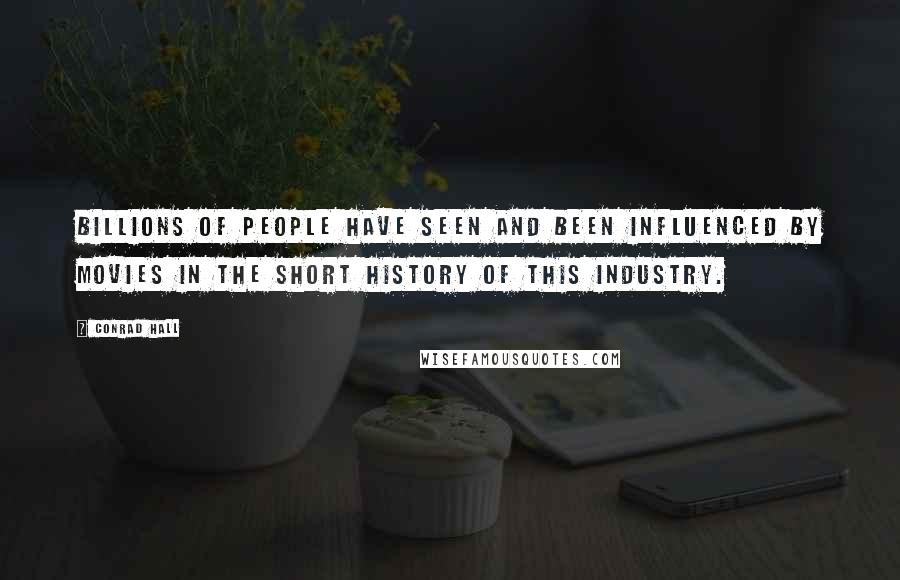 Conrad Hall Quotes: Billions of people have seen and been influenced by movies in the short history of this industry.