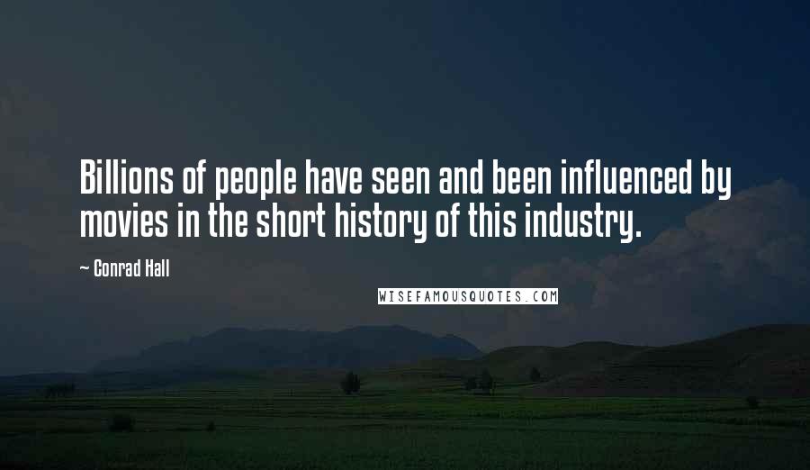 Conrad Hall Quotes: Billions of people have seen and been influenced by movies in the short history of this industry.