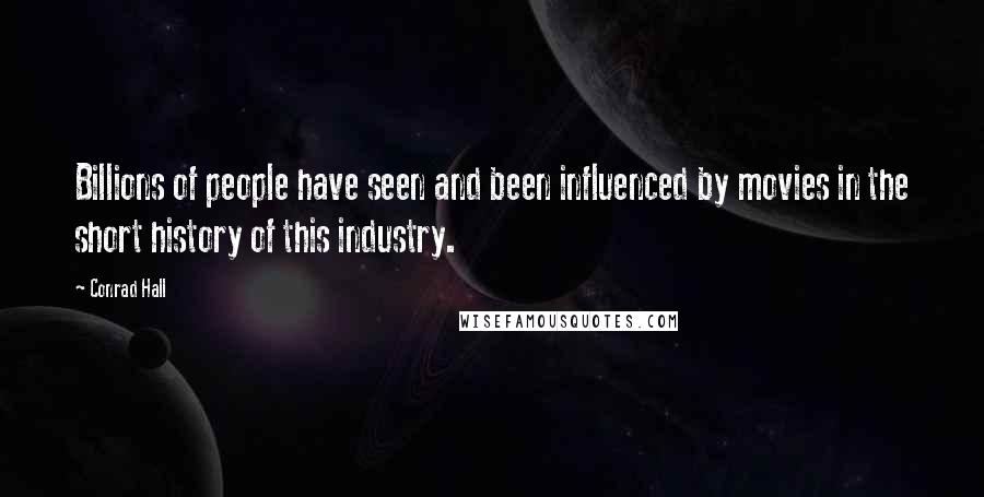 Conrad Hall Quotes: Billions of people have seen and been influenced by movies in the short history of this industry.