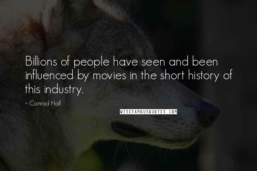 Conrad Hall Quotes: Billions of people have seen and been influenced by movies in the short history of this industry.