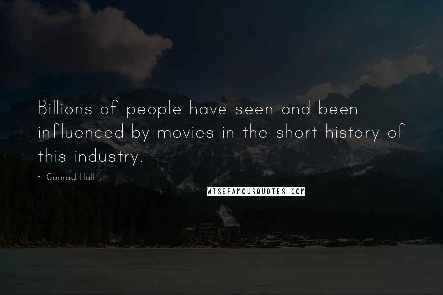 Conrad Hall Quotes: Billions of people have seen and been influenced by movies in the short history of this industry.