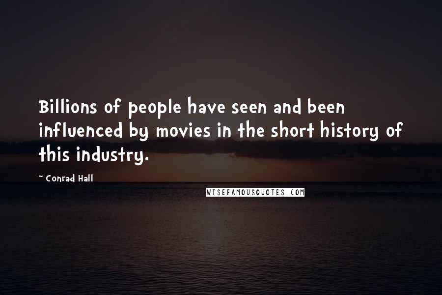 Conrad Hall Quotes: Billions of people have seen and been influenced by movies in the short history of this industry.