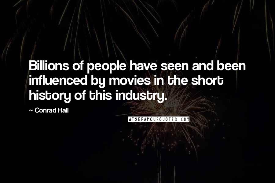 Conrad Hall Quotes: Billions of people have seen and been influenced by movies in the short history of this industry.