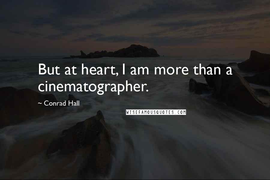 Conrad Hall Quotes: But at heart, I am more than a cinematographer.