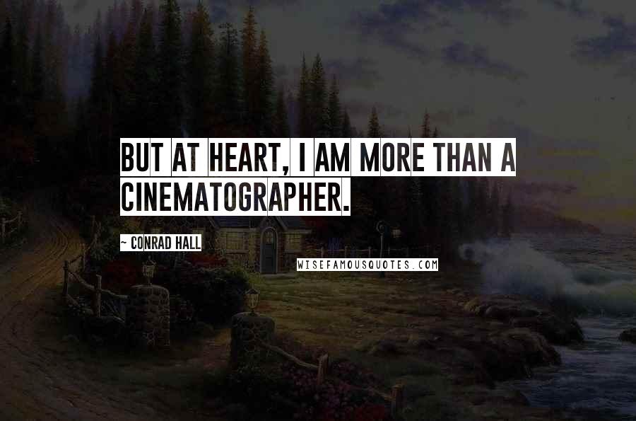 Conrad Hall Quotes: But at heart, I am more than a cinematographer.