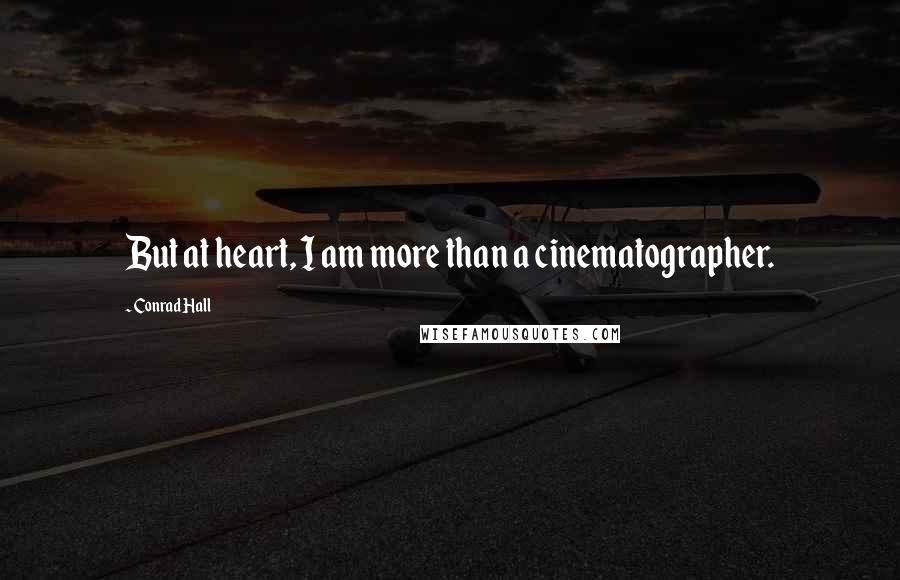 Conrad Hall Quotes: But at heart, I am more than a cinematographer.