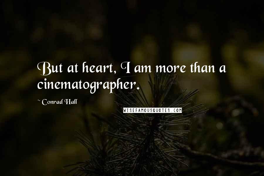 Conrad Hall Quotes: But at heart, I am more than a cinematographer.