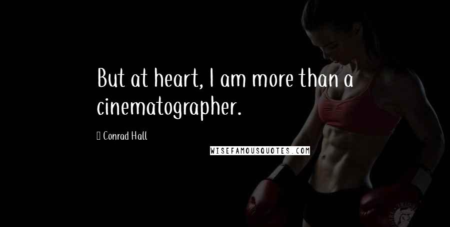 Conrad Hall Quotes: But at heart, I am more than a cinematographer.