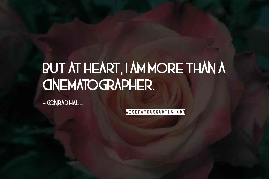 Conrad Hall Quotes: But at heart, I am more than a cinematographer.