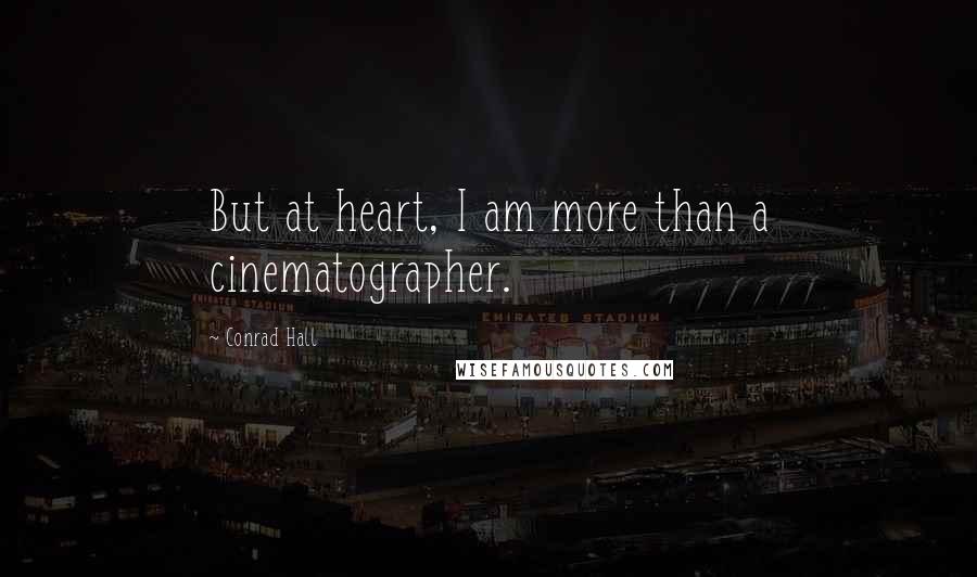 Conrad Hall Quotes: But at heart, I am more than a cinematographer.