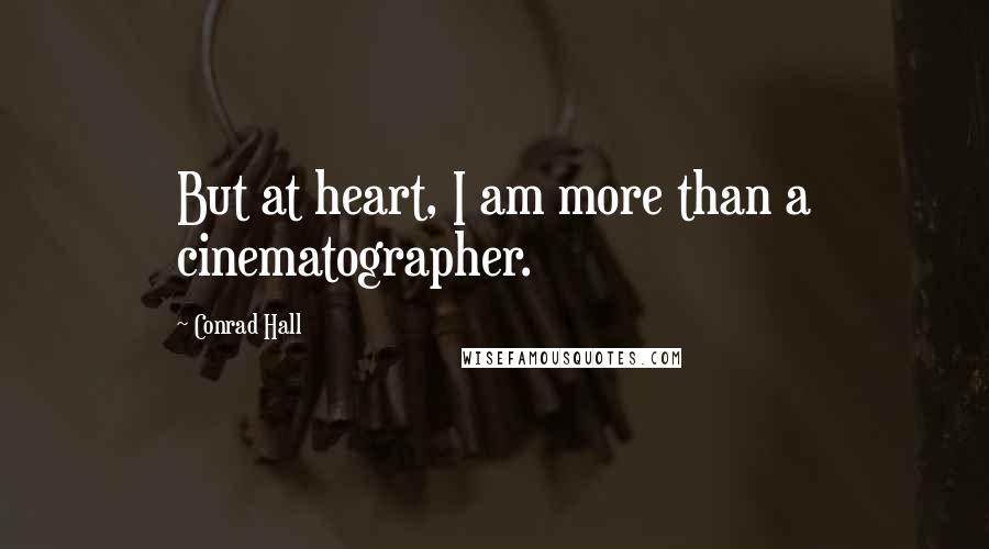 Conrad Hall Quotes: But at heart, I am more than a cinematographer.