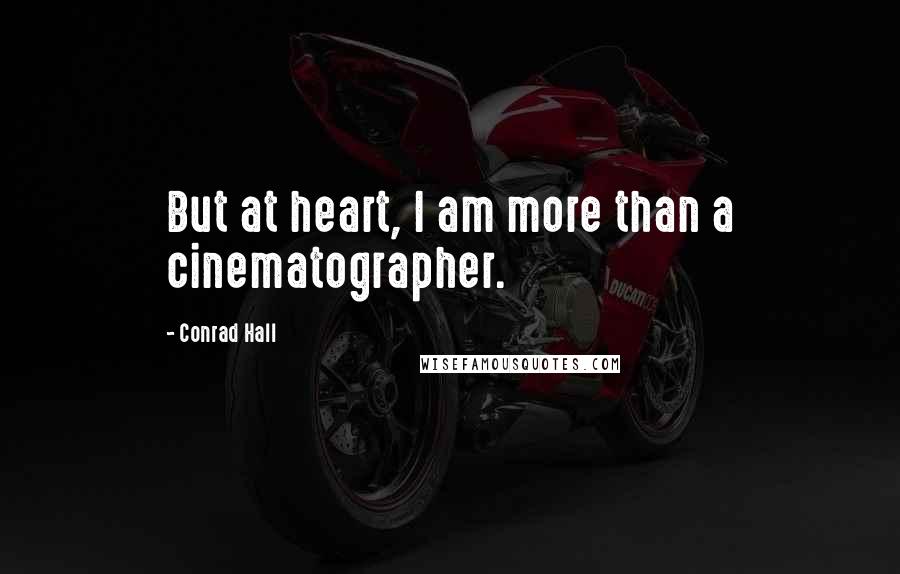 Conrad Hall Quotes: But at heart, I am more than a cinematographer.