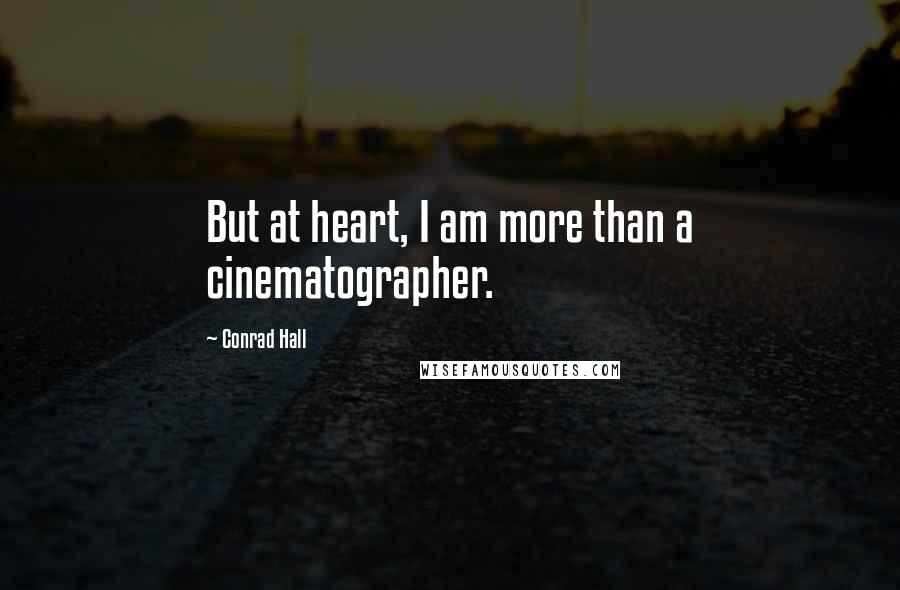 Conrad Hall Quotes: But at heart, I am more than a cinematographer.